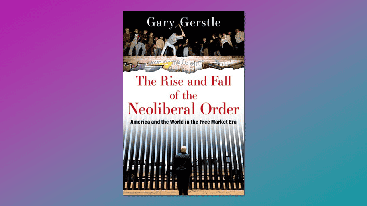 Book cover of 'The Rise and Fall of the Neoliberal Order: America and the World in the Free Market Era' by Gary Gerstle (2022).