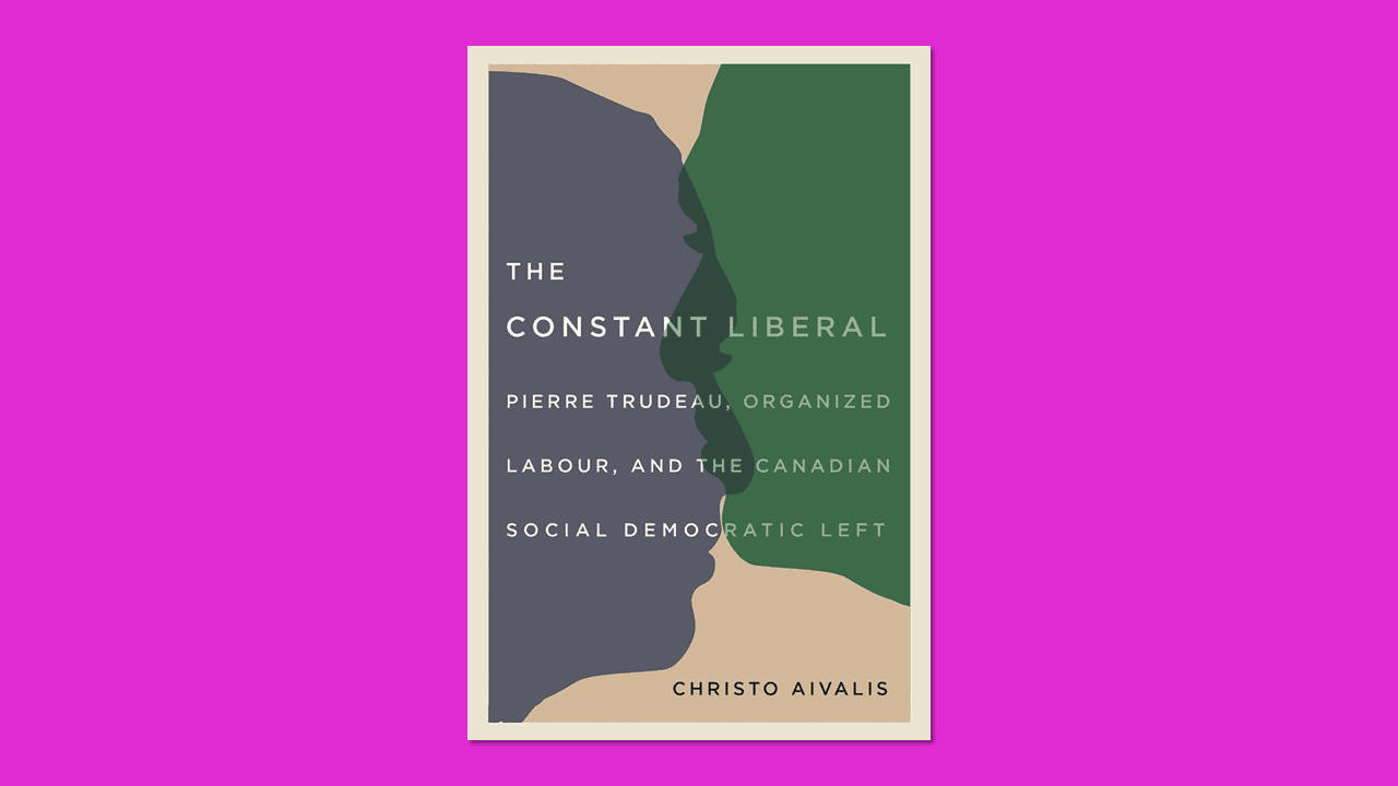 Cover of 'The Constant Liberal: Pierre Trudeau, Organized Labour, and the Canadian Social Democratic Left'